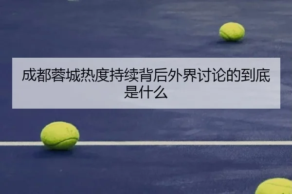 成都蓉城热度持续背后外界讨论的到底是什么