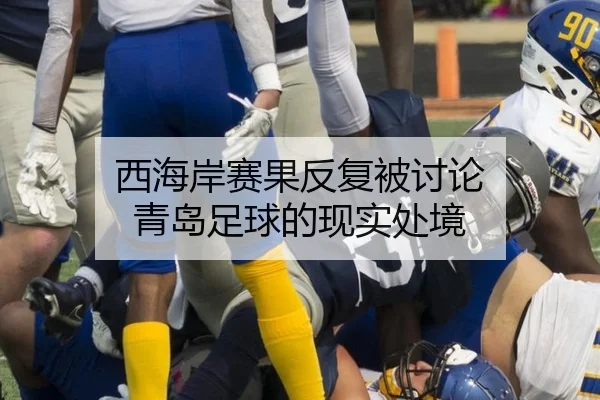 西海岸赛果反复被讨论 青岛足球的现实处境